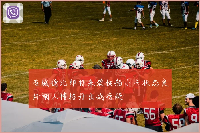 洛城德比即将来袭快船小卡状态良好湖人博格丹出战存疑