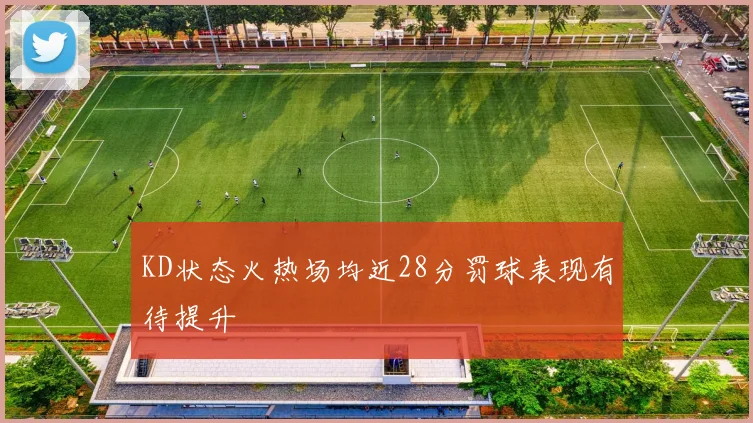 KD状态火热场均近28分罚球表现有待提升
