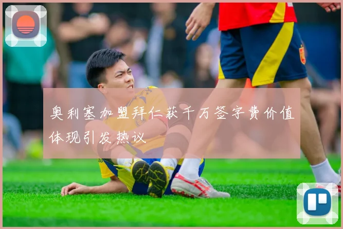 奥利塞加盟拜仁获千万签字费价值体现引发热议