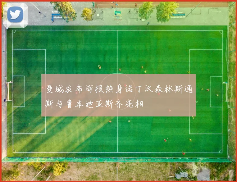 曼城发布海报热身诺丁汉森林斯通斯与鲁本迪亚斯齐亮相
