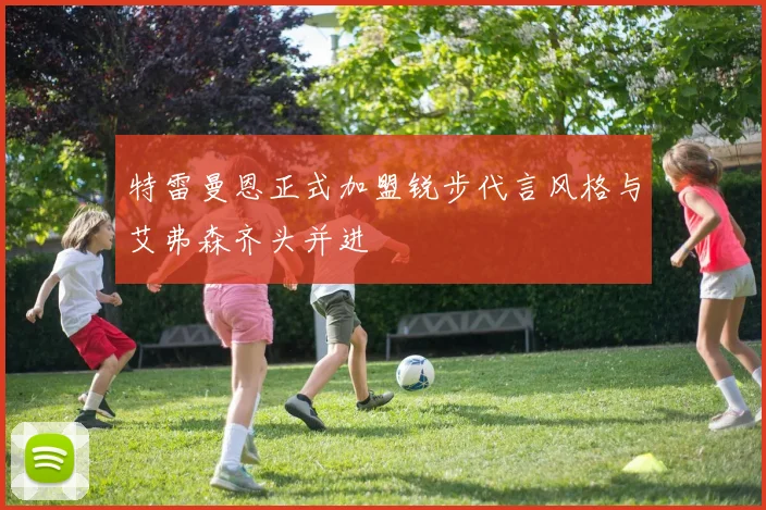 特雷曼恩正式加盟锐步代言风格与艾弗森齐头并进