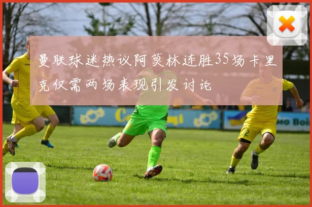 曼联球迷热议阿莫林连胜35场卡里克仅需两场表现引发讨论