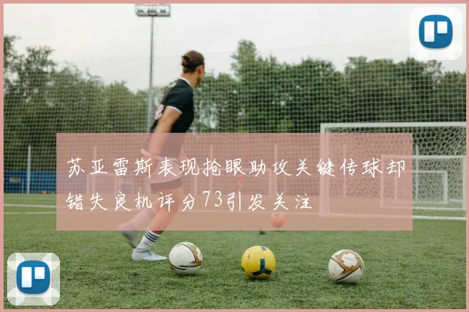 苏亚雷斯表现抢眼助攻关键传球却错失良机评分73引发关注