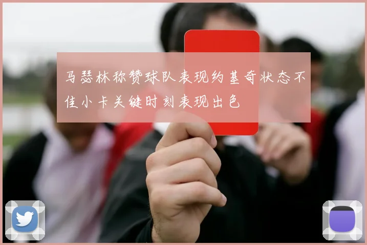 马瑟林称赞球队表现约基奇状态不佳小卡关键时刻表现出色