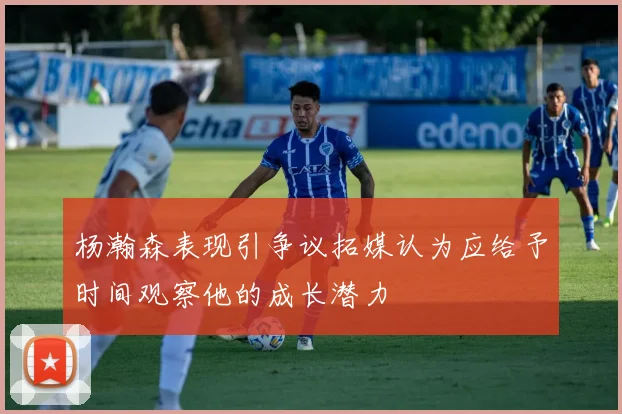 杨瀚森表现引争议拓媒认为应给予时间观察他的成长潜力