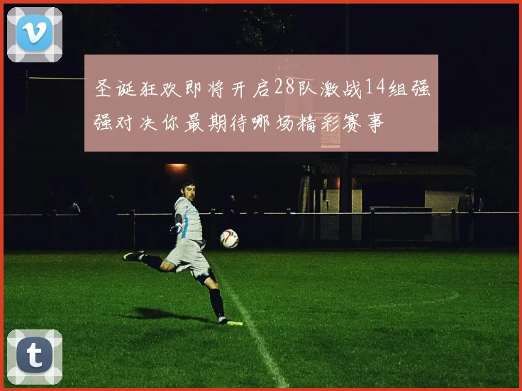 圣诞狂欢即将开启28队激战14组强强对决你最期待哪场精彩赛事