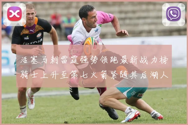 活塞马刺雷霆强势领跑最新战力榜骑士上升至第七火箭紧随其后湖人排名第十一